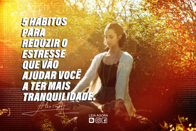 5 hábitos para reduzir o estresse e ter mais tranquilidade no dia a dia